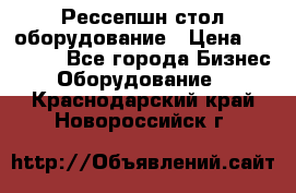 Рессепшн стол оборудование › Цена ­ 25 000 - Все города Бизнес » Оборудование   . Краснодарский край,Новороссийск г.